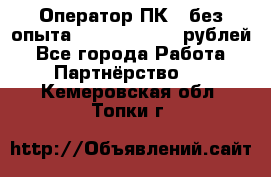 Оператор ПК ( без опыта) 28000 - 45000 рублей - Все города Работа » Партнёрство   . Кемеровская обл.,Топки г.